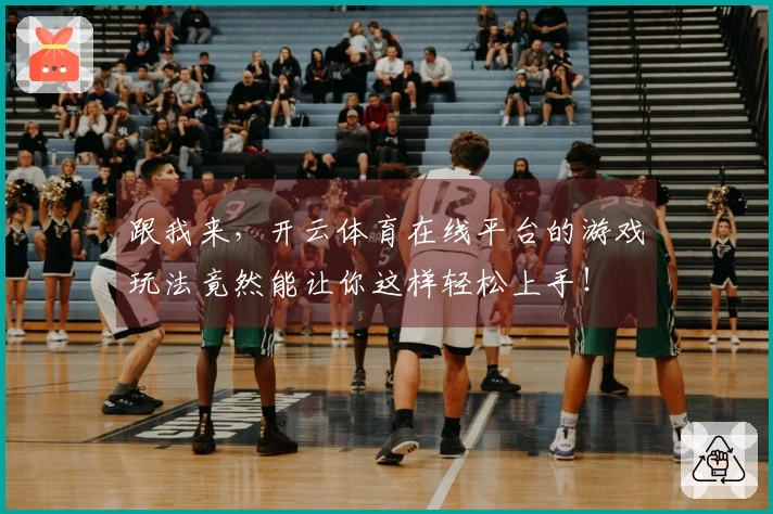 跟我来，开云体育在线平台的游戏玩法竟然能让你这样轻松上手！