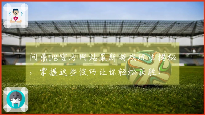 问鼎pg官方网站最新游戏玩法揭秘，掌握这些技巧让你轻松获胜！